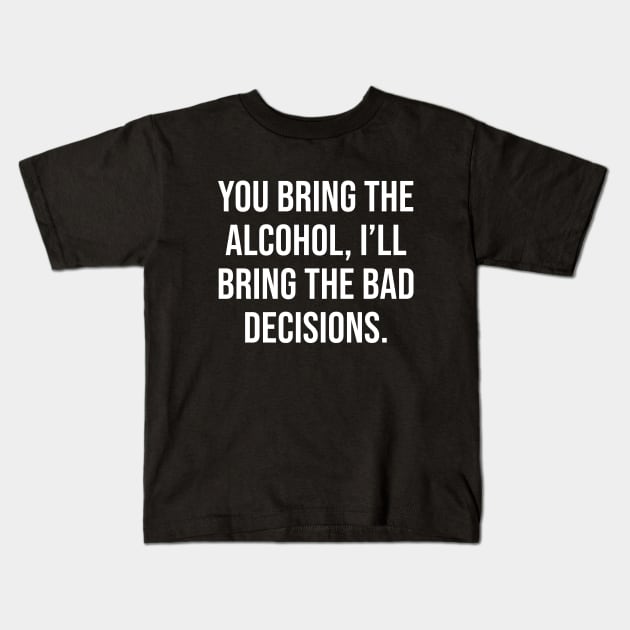 You bring the alcohol, Ill bring the bad decisions Kids T-Shirt by Periaz